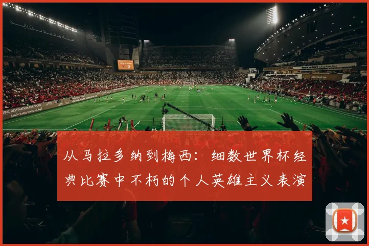 从马拉多纳到梅西：细数世界杯经典比赛中不朽的个人英雄主义表演