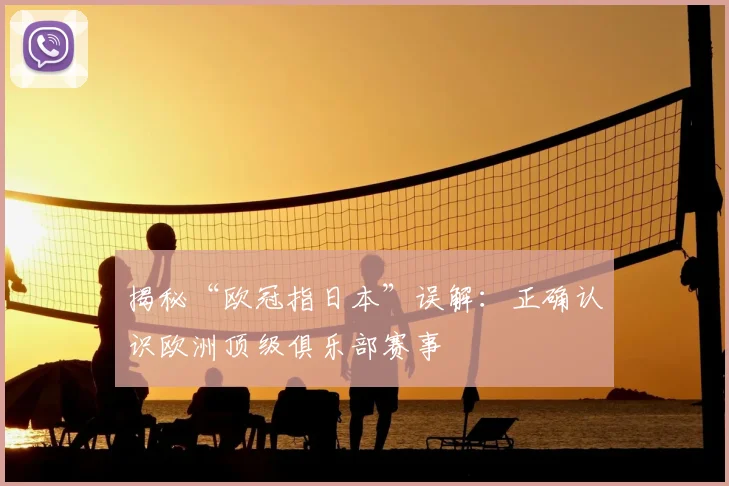 揭秘“欧冠指日本”误解：正确认识欧洲顶级俱乐部赛事