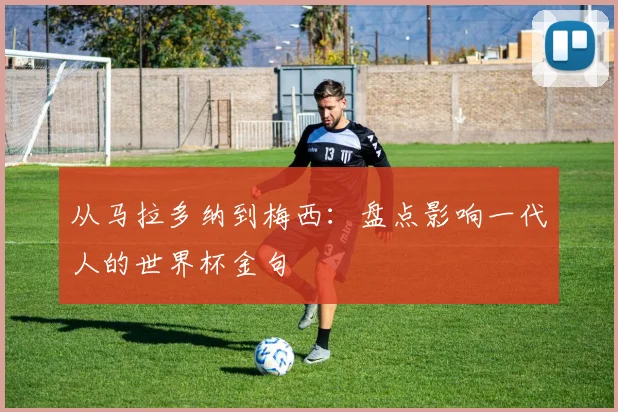 从马拉多纳到梅西：盘点影响一代人的世界杯金句