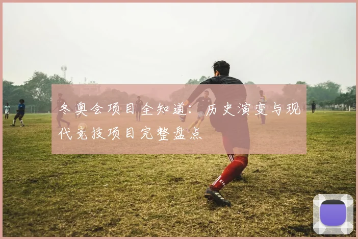 冬奥会项目全知道：历史演变与现代竞技项目完整盘点