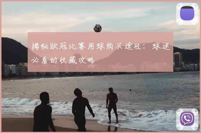 揭秘欧冠比赛用球购买途径：球迷必看的收藏攻略